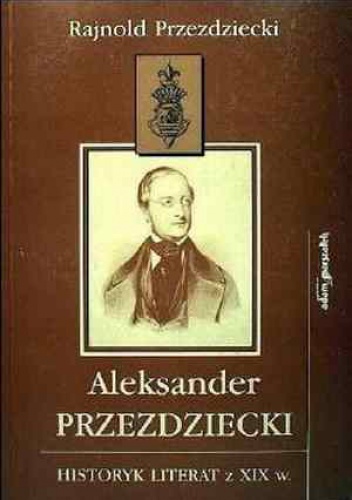 Aleksander Przezdziecki: Historyk literat z XIX wieku - Rajnold Przezdziecki