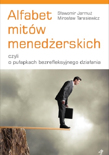 Alfabet mitów menedżerskich, czyli o pułapkach bezrefleksyjnego działania - Sławomir Jarmuż, Mirosław Tarasiewicz