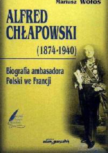 Alfred Chłapowski (1874–1940). Biografia ambasadora Polski we Francji - Mariusz Wołos
