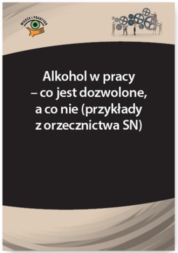 Alkohol w pracy - co jest dozwolone, a co nie (przykłady z orzecznictwa SN) - Driczinski Sławomir