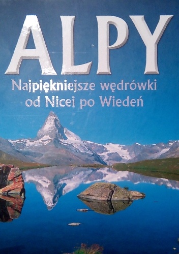 Alpy. Najpiękniejsze wędrówki od Nicei po Wiedeń - Ralf Gantzhorn, Iris Kurschner