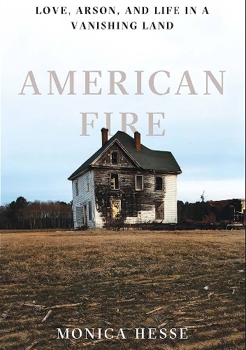 American Fire: Love, Arson, and Life in a Vanishing Land - Monica Hesse