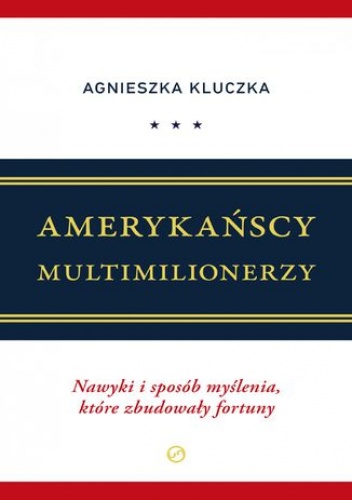 Amerykańscy Multimilionerzy.Nawyki i sposób myślenia, które zbudowały fortuny - Kluczka Agnieszka