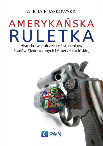Amerykańska ruletka. Historia i współczesność stosunków Stanów Zjednoczonych i Ameryki Łacińskiej - Alicja Fijałkowska