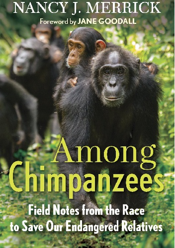 Among Chimpanzees. Field Notes from the Race to Save Our Endangered Relatives - Jane Goodall, Nancy Merrick