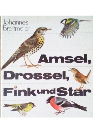 Amsel, Drossel, Fink und Star. Vögel unserer Heimat - Johannes Breitmeier