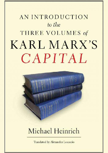 An Introduction to the Three Volumes of Karl Marx's Capital - Michael Heinrich