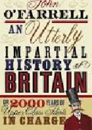 An Utterly Impartial History of Britain  (or 2000 Years Of Upper Class Idiots In Charge) - John O'Farrell
