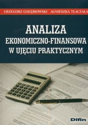 Analiza ekonomiczno finansowa w ujęciu praktycznym - Grzegorz Gołębiowski, Agnieszka Tłaczała