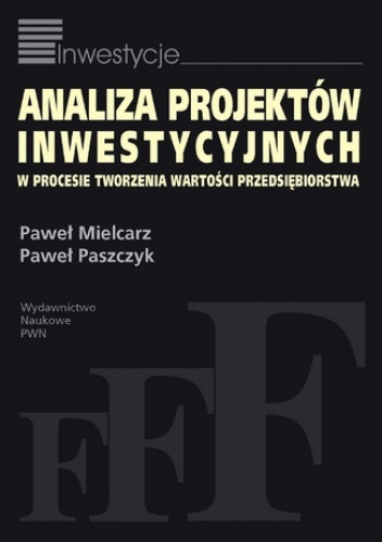 Analiza projektów inwestycyjnych w procesie tworzenia wartości przedsiębiorstwa - Paweł Mielcarz, Paweł Paszczyk