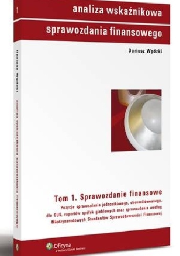 Analiza wskaźnikowa sprawozdania finansowego. Tom 1. Sprawozdanie finansowe. Pozycje sprawozdania jednostkowego, skonsolidowanego, dla GUS, raportów spółek giełdowych oraz sprawozd.