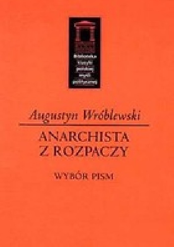 Anarchista z rozpaczy. Wybór pism - Augustyn Wróblewski