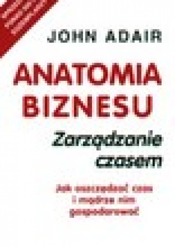 Anatomia biznesu. Zarządzanie czasem - John Adair