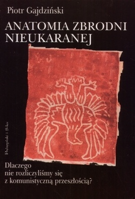 Anatomia zbrodni nieukaranej. Dlaczego nie rozliczyliśmy się z komunistyczną przeszłością - Piotr Gajdziński