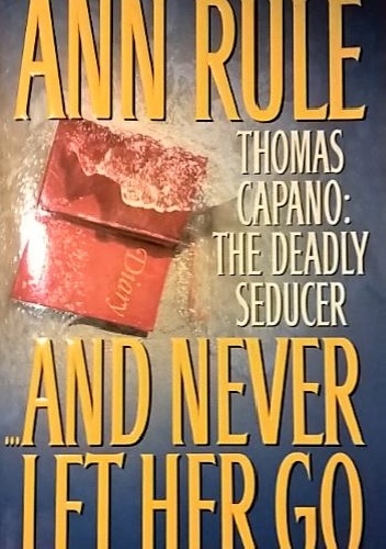 And Never Let Her Go. Thomas Capano: The Deadly Seducer - Ann Rule
