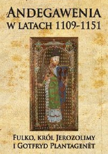 Andegawenia w latach 1109-1151. Fulko, król Jerozolimy i Gotfryd Plantagenêt - Josèphe Chartrou