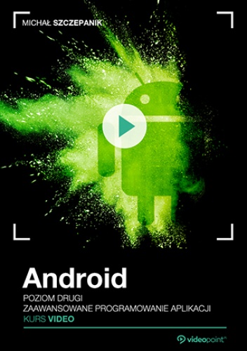 Android. Kurs video. Poziom drugi. Zaawansowane programowanie aplikacji - Szczepanik Michał
