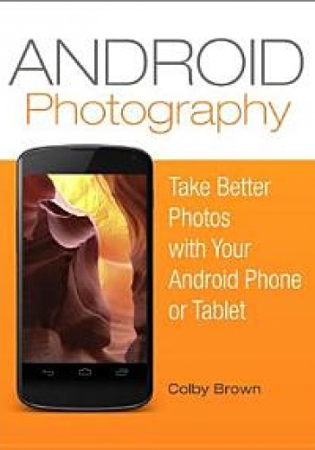Android Photography: Take Better Pictures with Your Android Phone - Colby Brown
