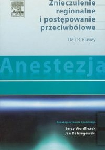 Anestezja. Znieczulenie regionalne i postępowanie przeciwbólowe - Dell R. Burkey