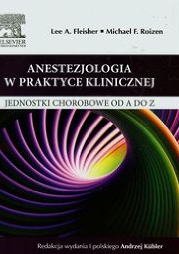 Anestezjologia w praktyce klinicznej. Jednostki chorobowe od A do Z - Michael F. Roizen, Lee A. Fleisher