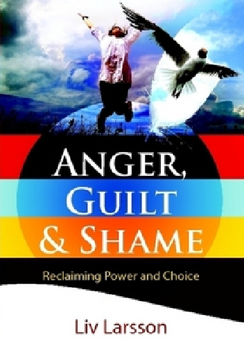 Anger, Guilt and Shame. Reclaiming Power and Choice - Liv Larsson
