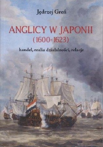 Anglicy w Japonii (1600-1623), handel, realia działalności, relacje - Jędrzej Greń