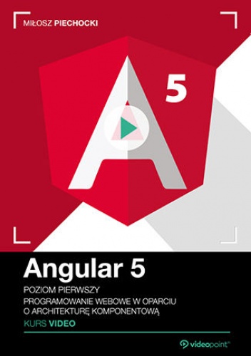 Angular 5. Kurs video. Poziom pierwszy. Programowanie webowe w oparciu o architekturę komponentową - Piechocki Miłosz