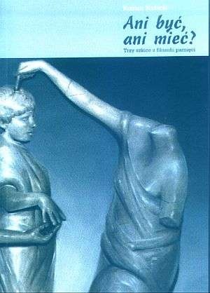 Ani być, ani mieć? Trzy szkice z filozofii pamięci - Roman Kubicki