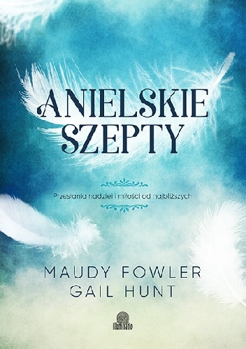 Anielskie szepty. Przesłania nadziei i miłości od najbliższych. - Gail Hunt, Maudy Fowler