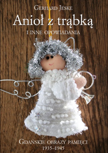 Anioł z trąbką i inne opowiadania. Gdańskie obrazy pamięci 1935-1945 - Gerhard Jeske