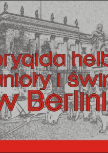 Anioły i świnie w Berlinie! Fikcja literacka - Brygida Helbig