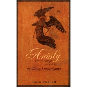 Anioły – pomocnicy Boga, przyjaciele ludzi. Modlitwy i rozważania - ks. Tomasz Ważny CM