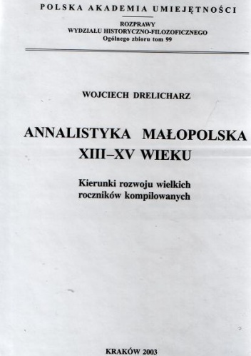 Annalistyka małopolska XIII – XV wieku. Kierunki rozwoju wielkich roczników kompilowanych - Wojciech Drelicharz