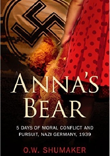 Anna's Bear: 5 Days of Moral Conflict And Pursuit, Nazi Germany, 1939 - O.W. Shumaker