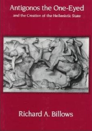Antigonos the One-Eyed and the Creation of the Hellenistic State - Richard Billows