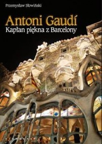 Antoni Gaudi. Kapłan piękna z Barcelony - Przemysław Słowiński