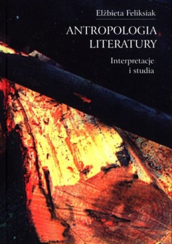 Antropologia literatury. Interpretacje i studia - Elżbieta Feliksiak