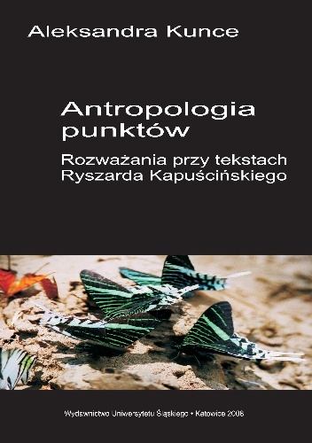 Antropologia punktów. Rozważania przy tekstach Ryszarda Kapuścińskiego. - Aleksandra Kunce