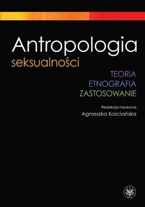 Antropologia seksualności. Teoria. Etnografia. Zastosowanie - Agnieszka Kościańska