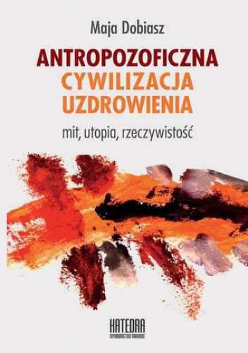 Antropozoficzna cywilizacja uzdrowienia - Dobiasz Maja
