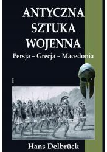 Antyczna sztuka wojenna. Persja Grecja Macedonia - Hans Delbrück