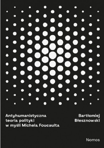Antyhumanistyczna teoria polityki w myśli Michela Foucaulta - Bartłomniej Błesznowski