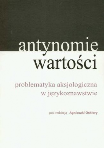 Antynomie wartości  problematyka aksjologiczna w językoznawstwie - Oskiera Agnieszka