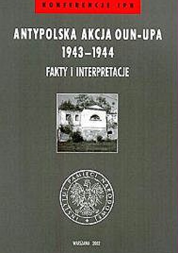 Antypolska akcja OUN–UPA 1943–1944. Fakty i interpretacje - Grzegorz Motyka, Dariusz Libionka