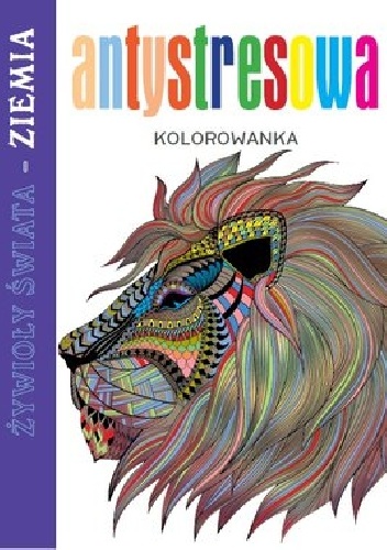 Antystresowa kolorowanka. Żywioły Świata - Ziemia - praca zbiorowa