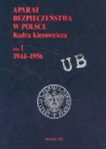 Aparat bezpieczeństwa w Polsce. Kadra kierownicza, tom I. 1944-1956 - Krzysztof Szwagrzyk