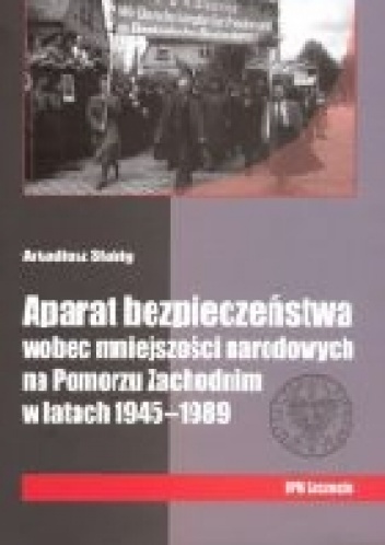 Aparat bezpieczeństwa wobec mniejszości narodowych na Pomorzu Zachodnim w latach 1945-1989 - Arkadiusz Słabig