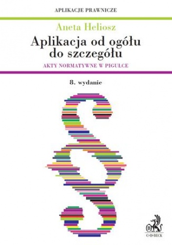 Aplikacja od ogółu do szczegółu. Akty normatywne w pigułce. Wydanie 8 - Aneta Heliosz