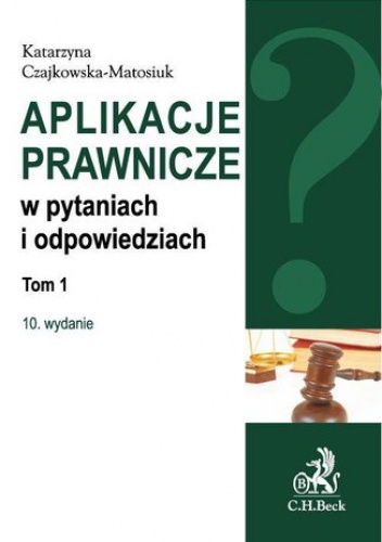 Aplikacje prawnicze w pytaniach i odpowiedziach. Tom 1. Wydanie 10 - Katarzyna Czajkowska-Matosiuk