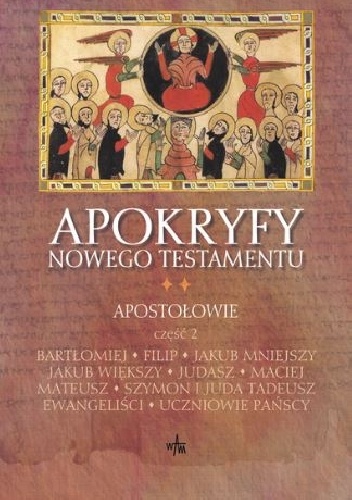 Apokryfy Nowego Testamentu. Apostołowie. Część. 2. Bartłomiej, Filip, Jakub Mniejszy, Jakub Większy, Judasz, Maciej, Mateusz, Szymon i Juda Tadeusz, Ewangeliści, Uczniowie Pańscy -.